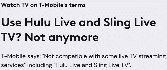 Text that reads: Watch TV on T-Mobile's terms
Use Hulu Live and Sling Live TV? Not anymore
T-Mobile says: "Not compatible with some live TV streaming services" including "Hulu Live and Sling Live TV".